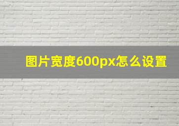 图片宽度600px怎么设置