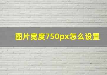 图片宽度750px怎么设置