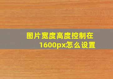 图片宽度高度控制在1600px怎么设置