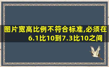 图片宽高比例不符合标准,必须在6.1比10到7.3比10之间