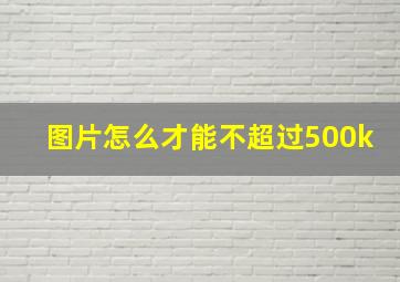 图片怎么才能不超过500k