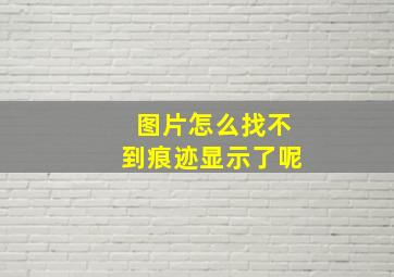 图片怎么找不到痕迹显示了呢