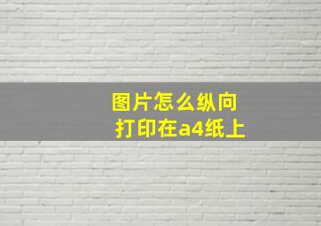 图片怎么纵向打印在a4纸上