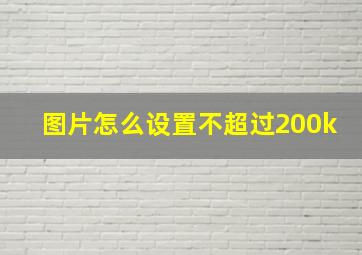 图片怎么设置不超过200k