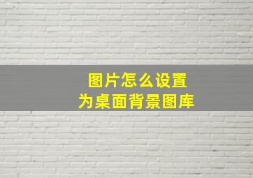 图片怎么设置为桌面背景图库