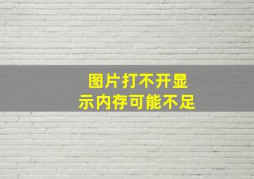 图片打不开显示内存可能不足