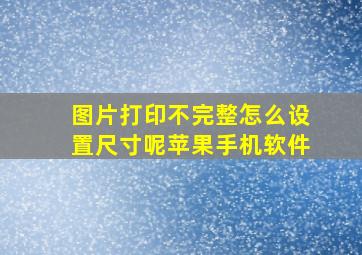 图片打印不完整怎么设置尺寸呢苹果手机软件