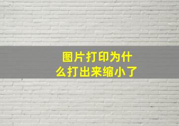 图片打印为什么打出来缩小了