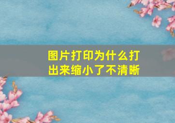 图片打印为什么打出来缩小了不清晰