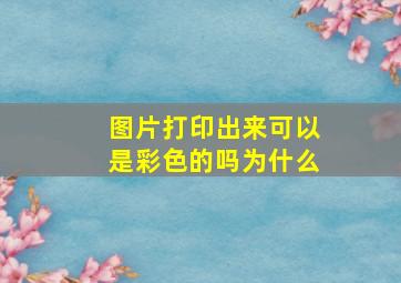 图片打印出来可以是彩色的吗为什么