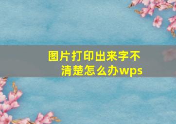 图片打印出来字不清楚怎么办wps