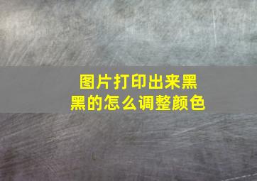 图片打印出来黑黑的怎么调整颜色