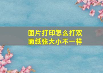 图片打印怎么打双面纸张大小不一样