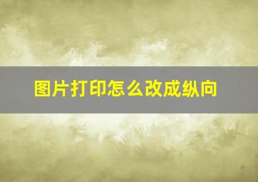 图片打印怎么改成纵向