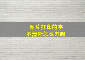 图片打印的字不清晰怎么办呢