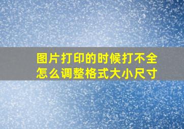 图片打印的时候打不全怎么调整格式大小尺寸