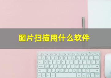 图片扫描用什么软件