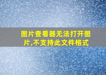 图片查看器无法打开图片,不支持此文件格式