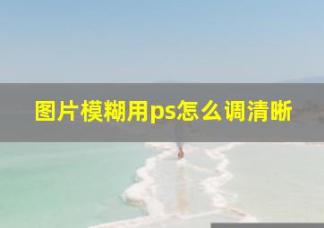 图片模糊用ps怎么调清晰