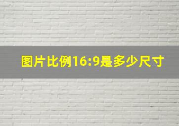 图片比例16:9是多少尺寸