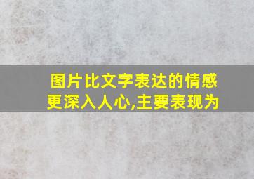 图片比文字表达的情感更深入人心,主要表现为