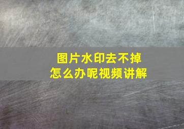 图片水印去不掉怎么办呢视频讲解