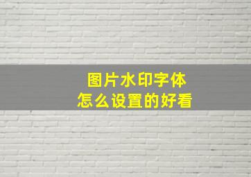 图片水印字体怎么设置的好看