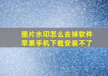 图片水印怎么去掉软件苹果手机下载安装不了