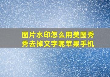 图片水印怎么用美图秀秀去掉文字呢苹果手机