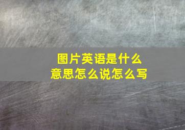 图片英语是什么意思怎么说怎么写