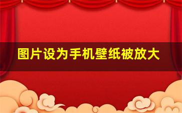 图片设为手机壁纸被放大