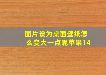 图片设为桌面壁纸怎么变大一点呢苹果14