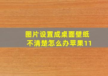 图片设置成桌面壁纸不清楚怎么办苹果11