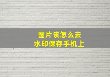 图片该怎么去水印保存手机上