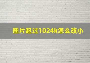 图片超过1024k怎么改小