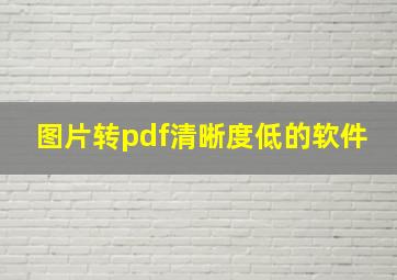 图片转pdf清晰度低的软件