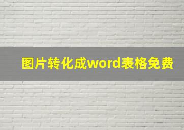 图片转化成word表格免费