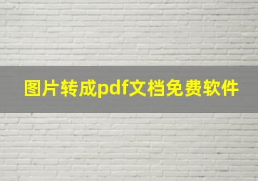 图片转成pdf文档免费软件