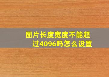 图片长度宽度不能超过4096吗怎么设置