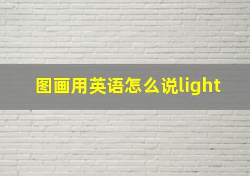 图画用英语怎么说light