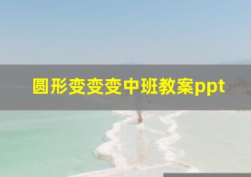 圆形变变变中班教案ppt