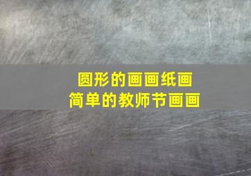 圆形的画画纸画简单的教师节画画