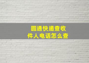 圆通快递查收件人电话怎么查