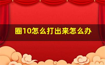 圈10怎么打出来怎么办