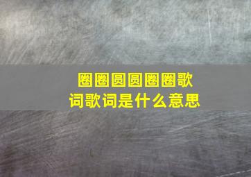 圈圈圆圆圈圈歌词歌词是什么意思