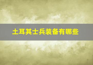 土耳其士兵装备有哪些