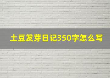 土豆发芽日记350字怎么写