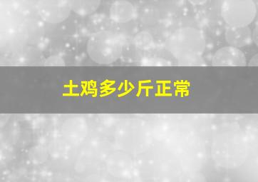 土鸡多少斤正常