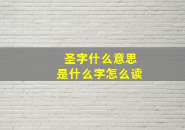 圣字什么意思是什么字怎么读