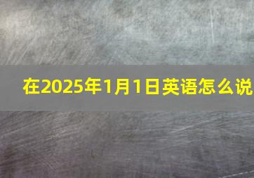 在2025年1月1日英语怎么说